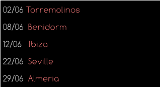 02/06 Torremolinos 08/06  Benidorm 12/06   Ibiza 22/06  Seville 29/06  Almeria